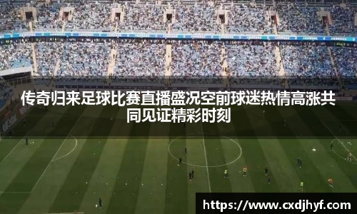 传奇归来足球比赛直播盛况空前球迷热情高涨共同见证精彩时刻
